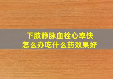 下肢静脉血栓心率快怎么办吃什么药效果好