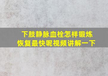 下肢静脉血栓怎样锻炼恢复最快呢视频讲解一下