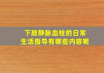 下肢静脉血栓的日常生活指导有哪些内容呢