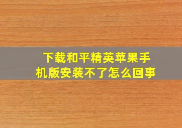 下载和平精英苹果手机版安装不了怎么回事