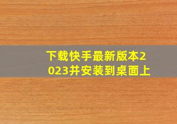 下载快手最新版本2023并安装到桌面上