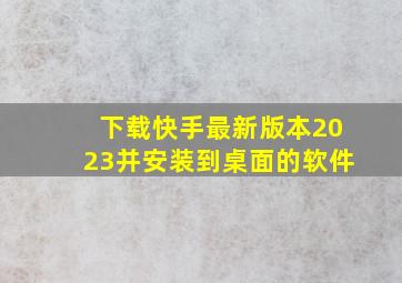 下载快手最新版本2023并安装到桌面的软件