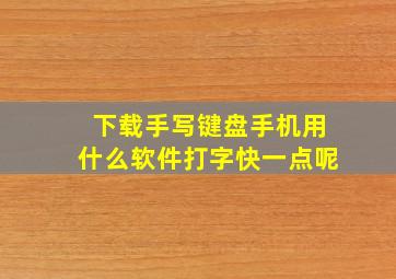 下载手写键盘手机用什么软件打字快一点呢