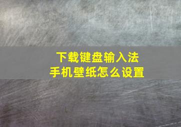 下载键盘输入法手机壁纸怎么设置