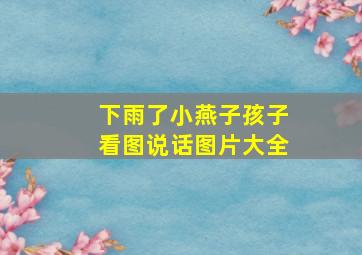 下雨了小燕子孩子看图说话图片大全