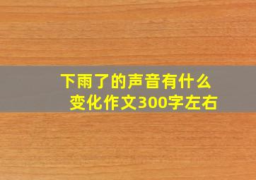 下雨了的声音有什么变化作文300字左右