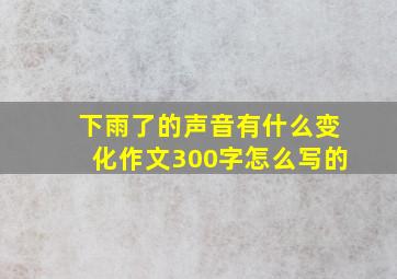 下雨了的声音有什么变化作文300字怎么写的