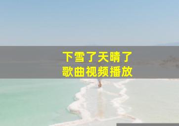 下雪了天晴了歌曲视频播放