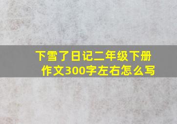 下雪了日记二年级下册作文300字左右怎么写