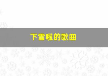 下雪啦的歌曲