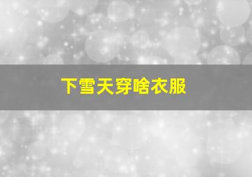 下雪天穿啥衣服