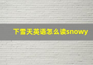 下雪天英语怎么读snowy