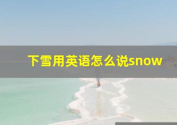 下雪用英语怎么说snow