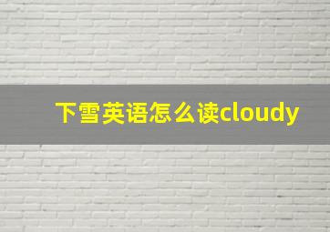 下雪英语怎么读cloudy