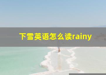 下雪英语怎么读rainy