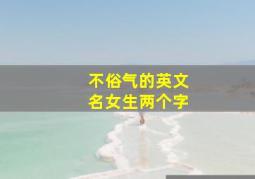 不俗气的英文名女生两个字