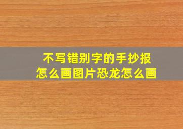 不写错别字的手抄报怎么画图片恐龙怎么画