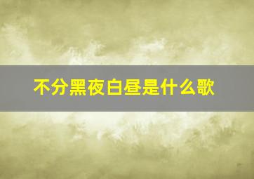 不分黑夜白昼是什么歌