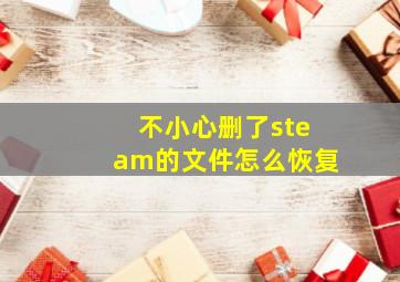 不小心删了steam的文件怎么恢复