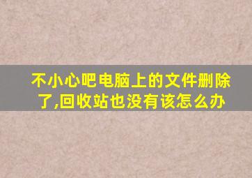 不小心吧电脑上的文件删除了,回收站也没有该怎么办