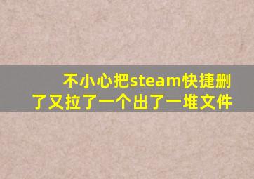 不小心把steam快捷删了又拉了一个出了一堆文件