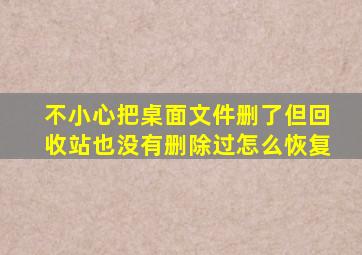 不小心把桌面文件删了但回收站也没有删除过怎么恢复