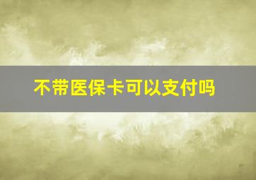 不带医保卡可以支付吗