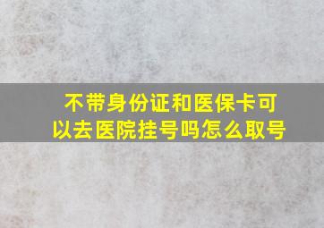 不带身份证和医保卡可以去医院挂号吗怎么取号