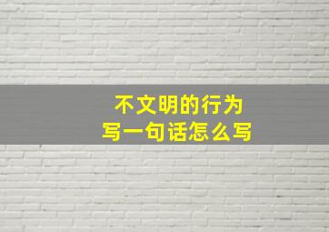 不文明的行为写一句话怎么写