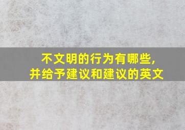 不文明的行为有哪些,并给予建议和建议的英文