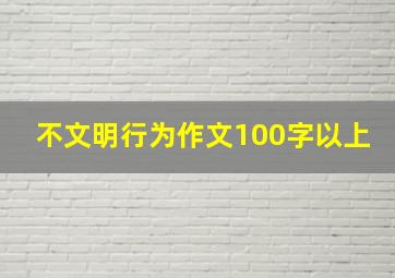 不文明行为作文100字以上