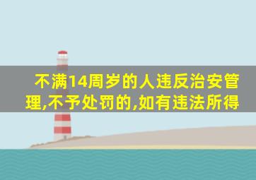 不满14周岁的人违反治安管理,不予处罚的,如有违法所得