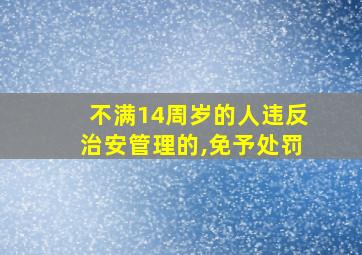 不满14周岁的人违反治安管理的,免予处罚