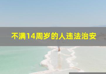 不满14周岁的人违法治安