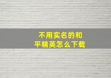 不用实名的和平精英怎么下载