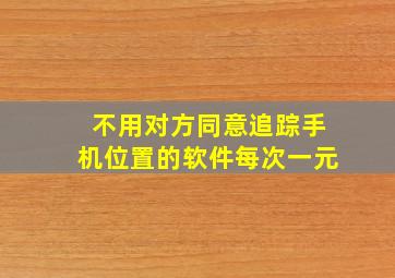 不用对方同意追踪手机位置的软件每次一元