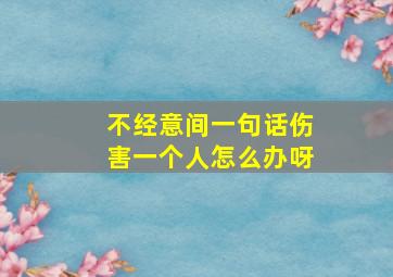 不经意间一句话伤害一个人怎么办呀