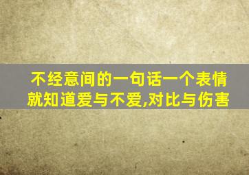 不经意间的一句话一个表情就知道爱与不爱,对比与伤害