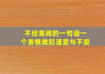 不经意间的一句话一个表情就知道爱与不爱