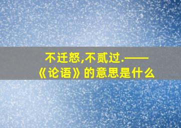 不迁怒,不贰过.――《论语》的意思是什么