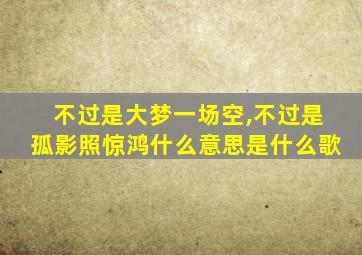 不过是大梦一场空,不过是孤影照惊鸿什么意思是什么歌