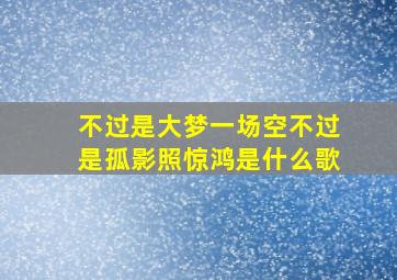 不过是大梦一场空不过是孤影照惊鸿是什么歌