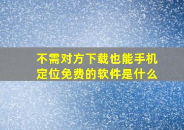 不需对方下载也能手机定位免费的软件是什么