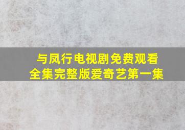 与凤行电视剧免费观看全集完整版爱奇艺第一集