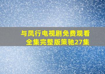 与凤行电视剧免费观看全集完整版策驰27集