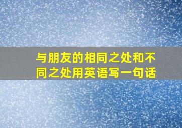 与朋友的相同之处和不同之处用英语写一句话