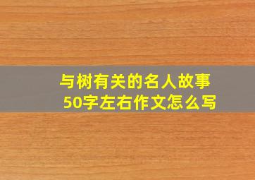 与树有关的名人故事50字左右作文怎么写