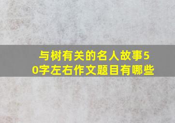 与树有关的名人故事50字左右作文题目有哪些