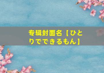 专辑封面名【ひとりでできるもん】