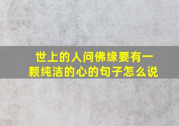 世上的人问佛缘要有一颗纯洁的心的句子怎么说